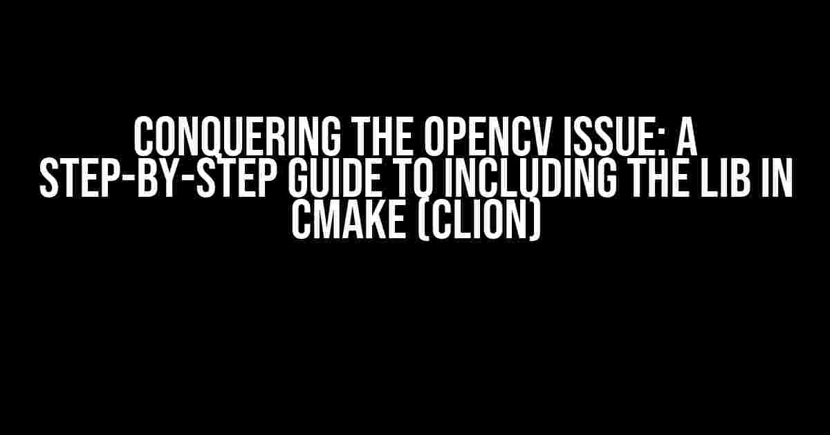 Conquering the OpenCV Issue: A Step-by-Step Guide to Including the Lib in CMake (CLion)