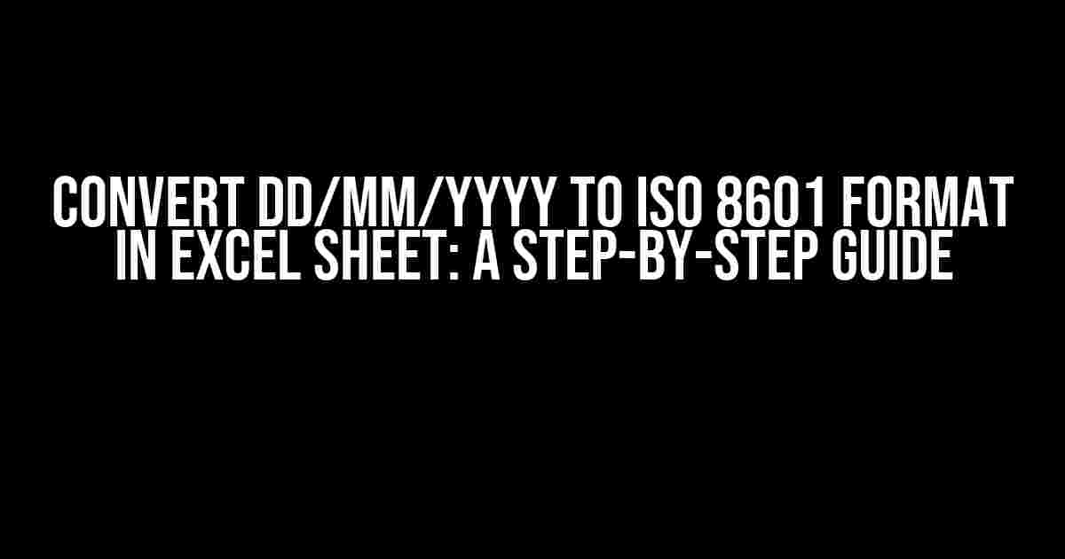 Convert DD/MM/YYYY to ISO 8601 format in Excel Sheet: A Step-by-Step Guide