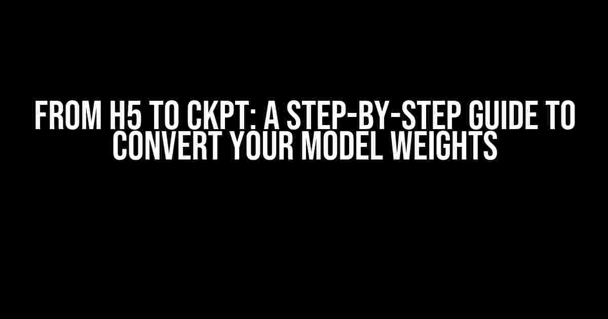 From H5 to CKPT: A Step-by-Step Guide to Convert Your Model Weights