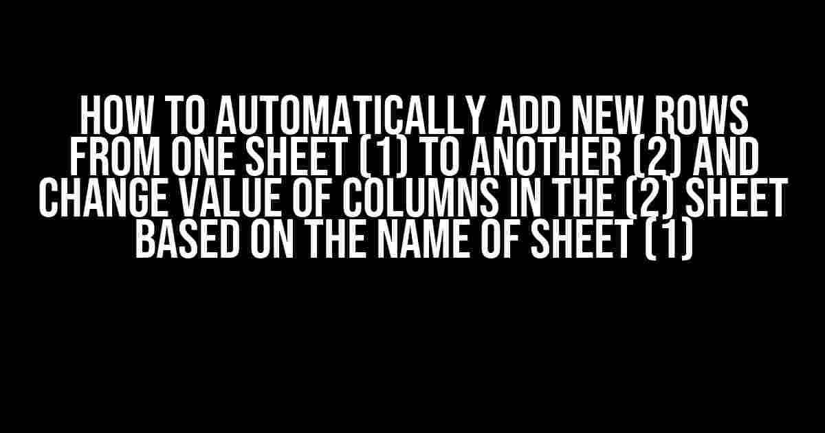 How to Automatically Add New Rows from One Sheet (1) to Another (2) and Change Value of Columns in the (2) Sheet Based on the Name of Sheet (1)