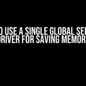 How to Use a Single Global Selenium Driver for Saving Memory