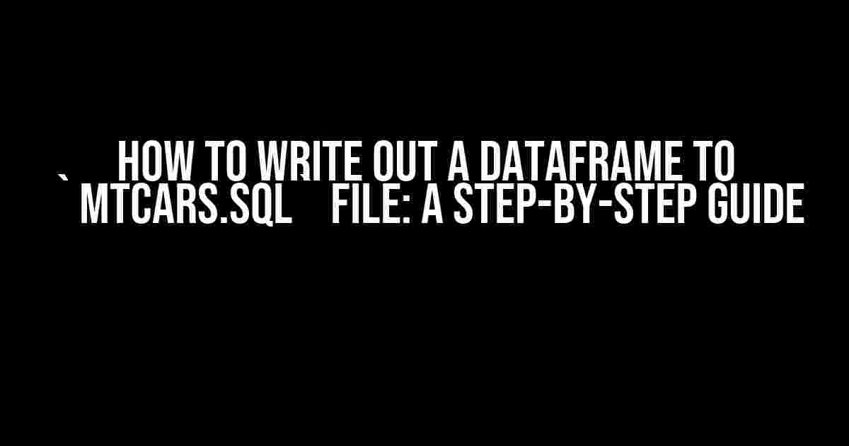 How to Write Out a Dataframe to `mtcars.sql` File: A Step-by-Step Guide