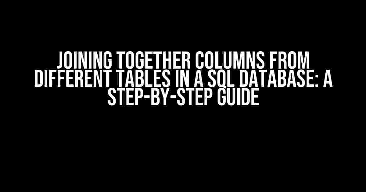 Joining Together Columns from Different Tables in a SQL Database: A Step-by-Step Guide