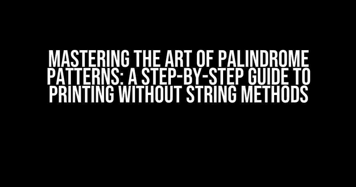 Mastering the Art of Palindrome Patterns: A Step-by-Step Guide to Printing without String Methods