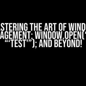 Mastering the Art of Window Management: window.open(“‘”‘”, “‘test'”); and Beyond!