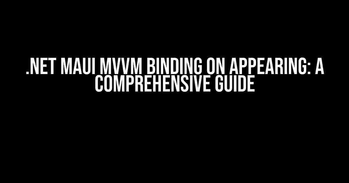 .NET MAUI MVVM Binding on Appearing: A Comprehensive Guide