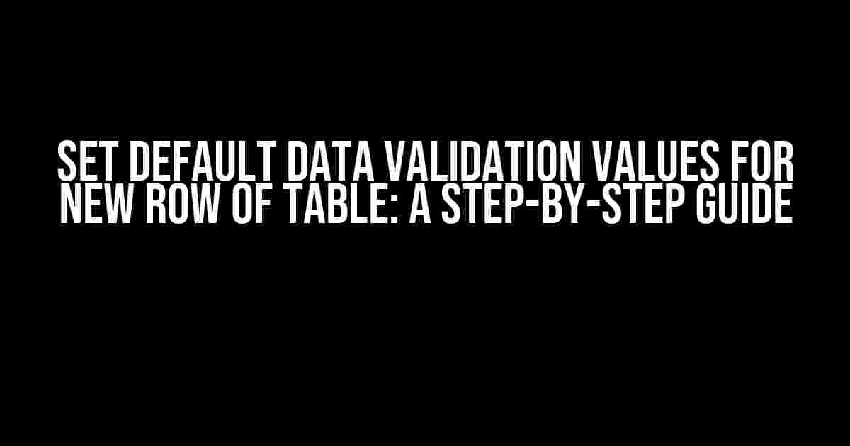 Set Default Data Validation Values for New Row of Table: A Step-by-Step Guide