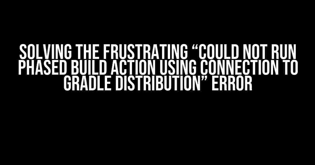 Solving the Frustrating “Could not run phased build action using connection to Gradle distribution” Error