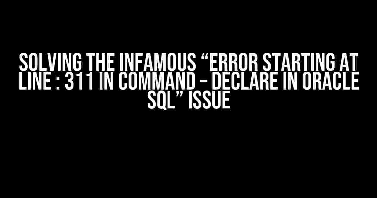 Solving the Infamous “Error starting at line : 311 in command – DECLARE in oracle sql” issue