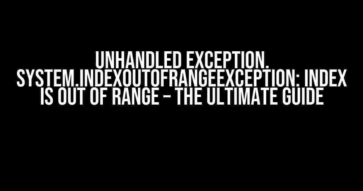 Unhandled exception. System.IndexOutOfRangeException: Index is out of range – The Ultimate Guide